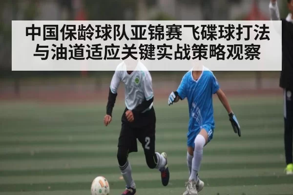 中国保龄球队亚锦赛飞碟球打法与油道适应关键实战策略观察